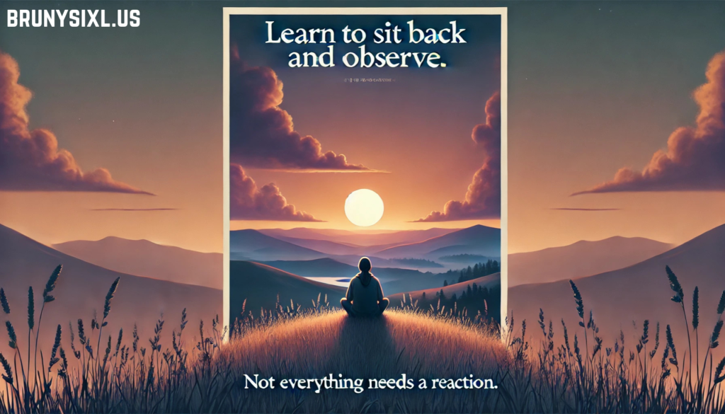 learn to sit back and observe. not everything need - tymoff